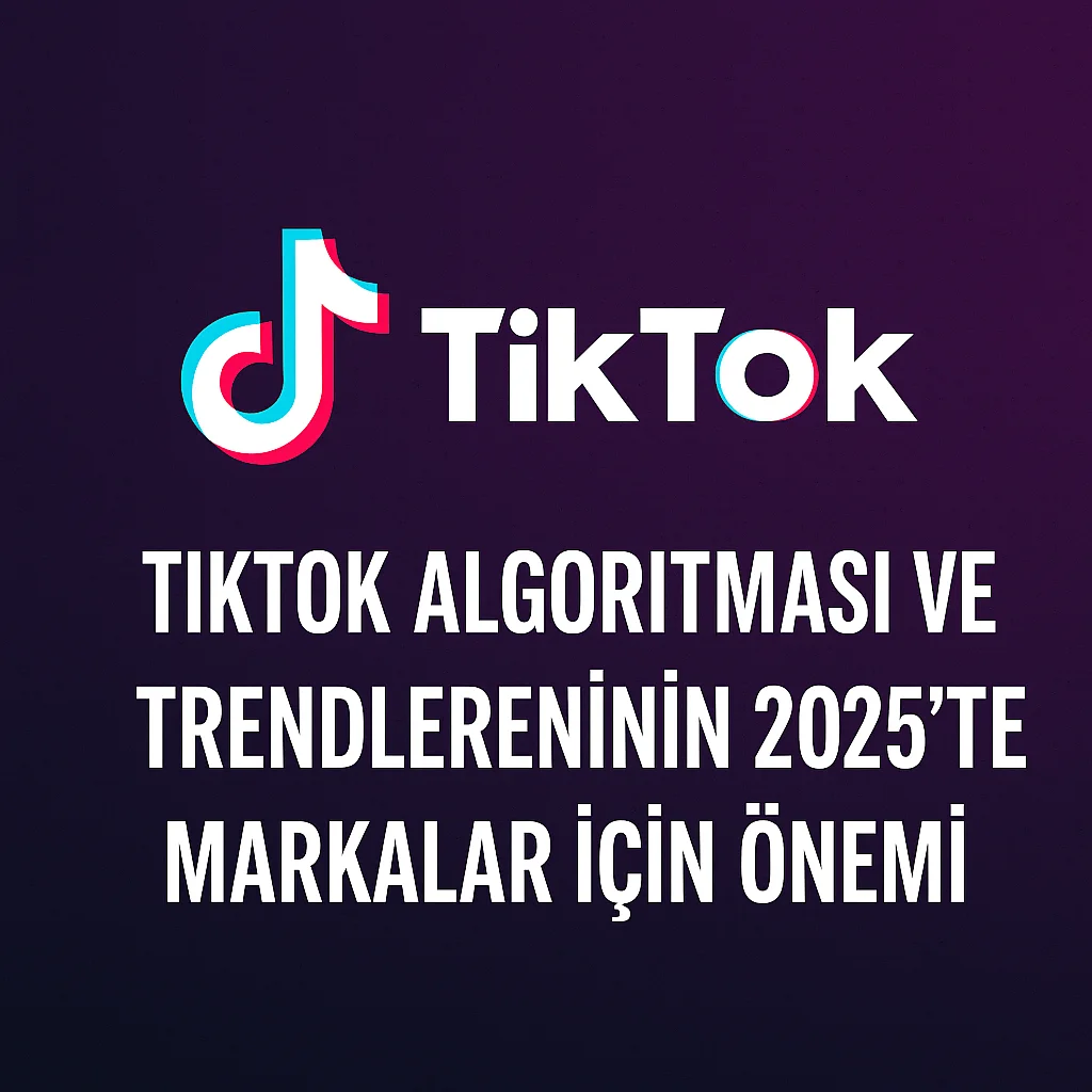 TikTok Algoritması ve Trendlerinin 2025’te Markalar İçin Önemi